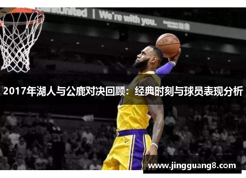 2017年湖人与公鹿对决回顾：经典时刻与球员表现分析