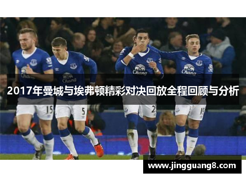 2017年曼城与埃弗顿精彩对决回放全程回顾与分析