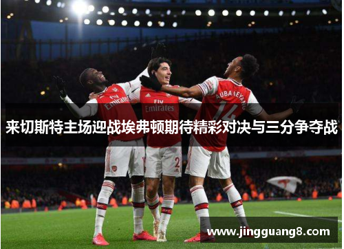 来切斯特主场迎战埃弗顿期待精彩对决与三分争夺战