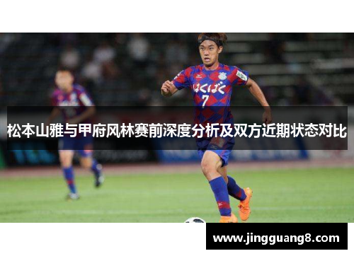 松本山雅与甲府风林赛前深度分析及双方近期状态对比