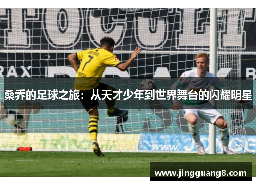 桑乔的足球之旅：从天才少年到世界舞台的闪耀明星