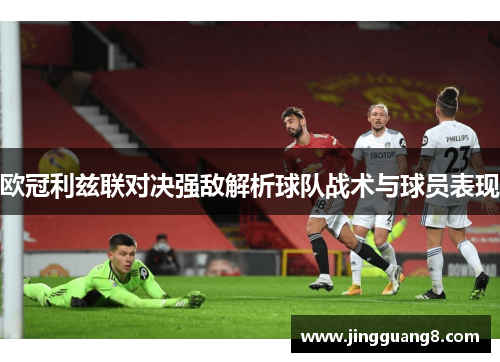 欧冠利兹联对决强敌解析球队战术与球员表现