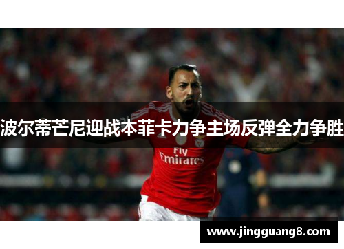 波尔蒂芒尼迎战本菲卡力争主场反弹全力争胜