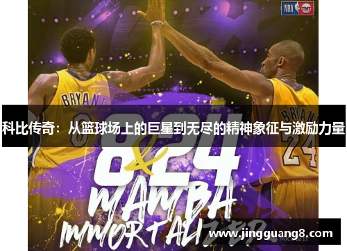 科比传奇：从篮球场上的巨星到无尽的精神象征与激励力量