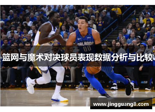 篮网与魔术对决球员表现数据分析与比较