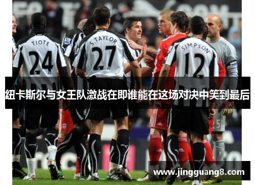 纽卡斯尔与女王队激战在即谁能在这场对决中笑到最后 纽卡斯尔与女王队激战在即谁能在这场对决中笑到最后