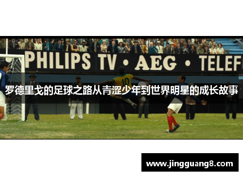罗德里戈的足球之路从青涩少年到世界明星的成长故事